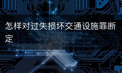 怎样对过失损坏交通设施罪断定