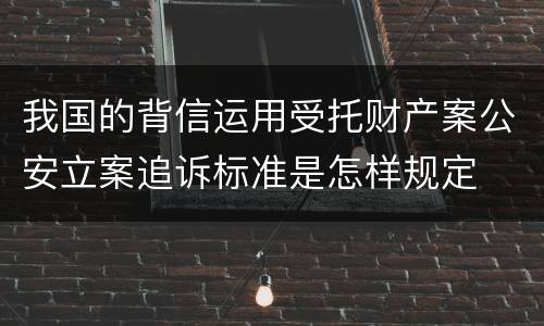 我国的背信运用受托财产案公安立案追诉标准是怎样规定