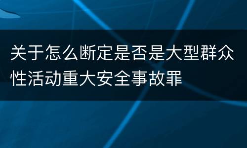 关于怎么断定是否是大型群众性活动重大安全事故罪