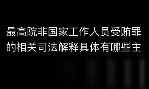 最高院非国家工作人员受贿罪的相关司法解释具体有哪些主要规定