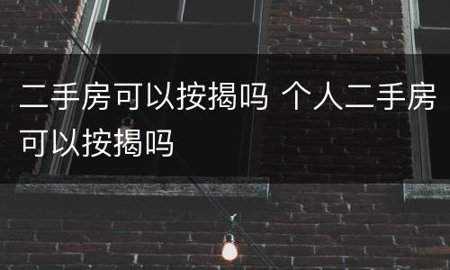 二手房可以按揭吗 个人二手房可以按揭吗