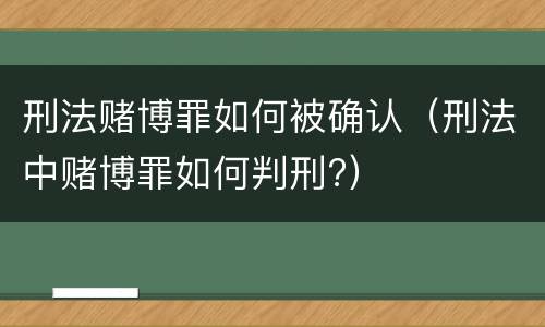 刑法赌博罪如何被确认（刑法中赌博罪如何判刑?）