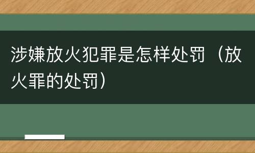 涉嫌放火犯罪是怎样处罚（放火罪的处罚）
