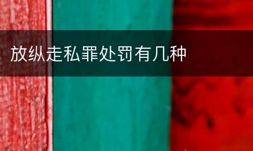 放纵走私罪处罚有几种