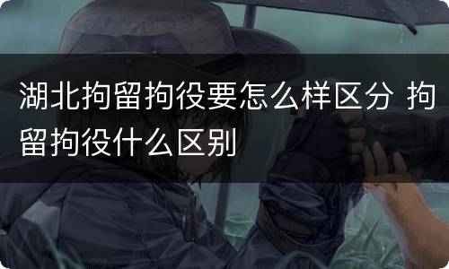 湖北拘留拘役要怎么样区分 拘留拘役什么区别