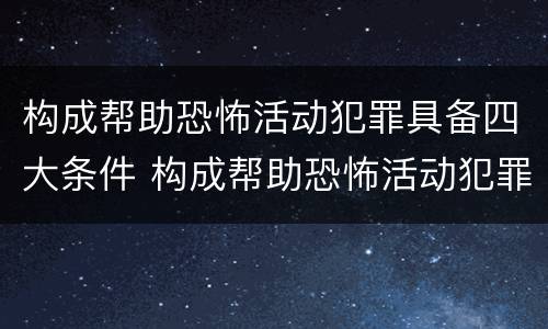 构成帮助恐怖活动犯罪具备四大条件 构成帮助恐怖活动犯罪具备四大条件是什么