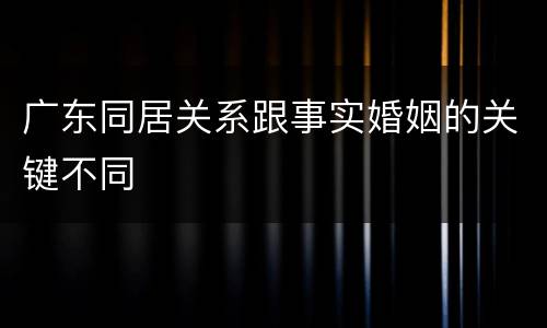 广东同居关系跟事实婚姻的关键不同