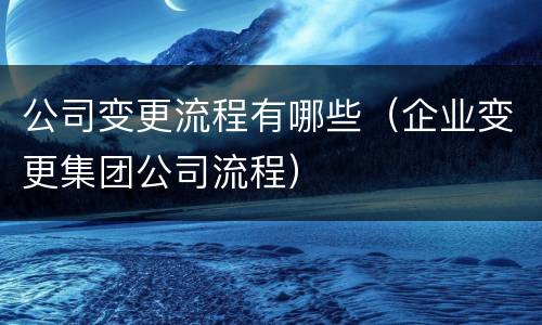 公司变更流程有哪些（企业变更集团公司流程）