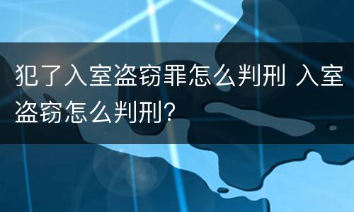 犯了入室盗窃罪怎么判刑 入室盗窃怎么判刑?