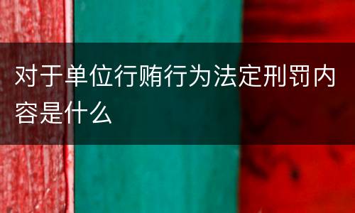 对于单位行贿行为法定刑罚内容是什么