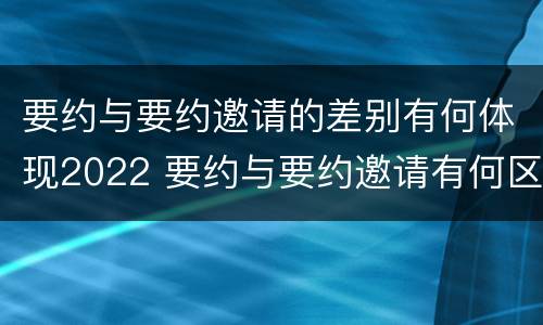 要约与要约邀请的差别有何体现2022 要约与要约邀请有何区别?