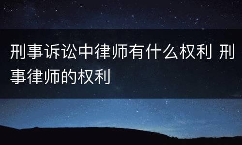 刑事诉讼中律师有什么权利 刑事律师的权利