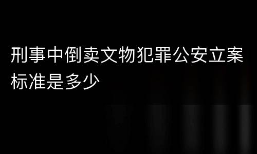 刑事中倒卖文物犯罪公安立案标准是多少