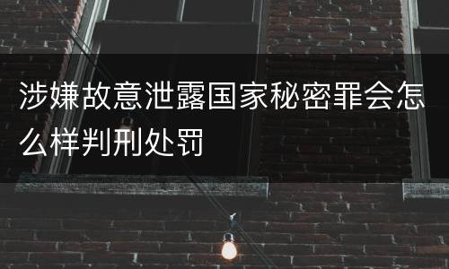 涉嫌故意泄露国家秘密罪会怎么样判刑处罚
