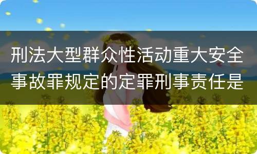 刑法大型群众性活动重大安全事故罪规定的定罪刑事责任是什么样的