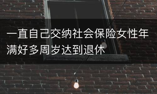一直自己交纳社会保险女性年满好多周岁达到退休