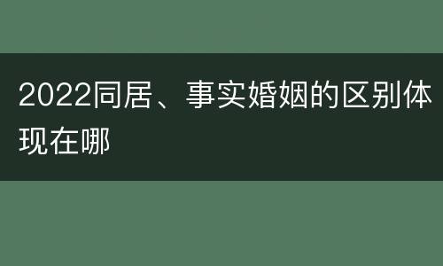 2022同居、事实婚姻的区别体现在哪