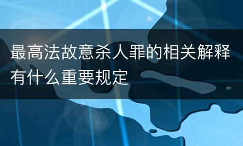 最高法故意杀人罪的相关解释有什么重要规定