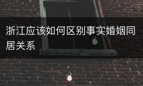浙江应该如何区别事实婚姻同居关系