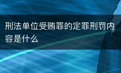 刑法单位受贿罪的定罪刑罚内容是什么
