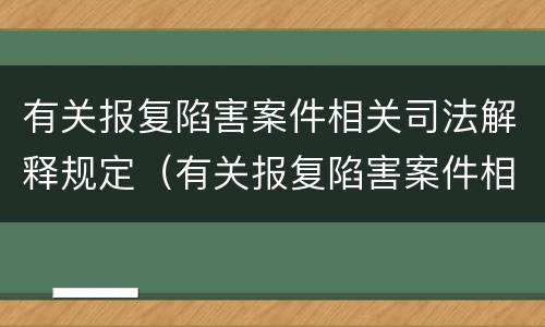 有关报复陷害案件相关司法解释规定（有关报复陷害案件相关司法解释规定的解读）