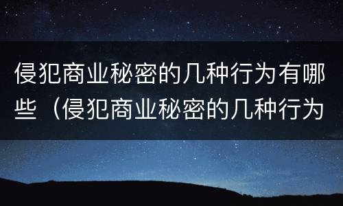 侵犯商业秘密的几种行为有哪些（侵犯商业秘密的几种行为有哪些特征）