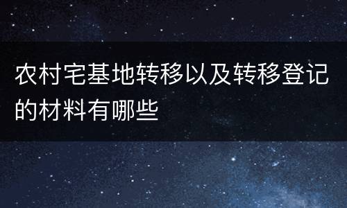 农村宅基地转移以及转移登记的材料有哪些