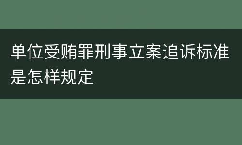 单位受贿罪刑事立案追诉标准是怎样规定