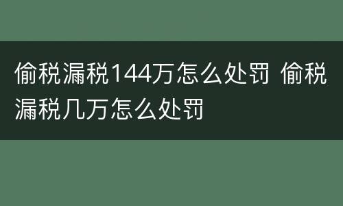 偷税漏税144万怎么处罚 偷税漏税几万怎么处罚