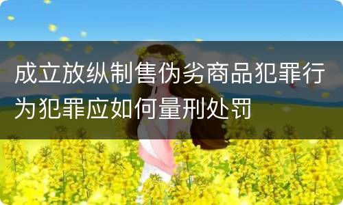 成立放纵制售伪劣商品犯罪行为犯罪应如何量刑处罚