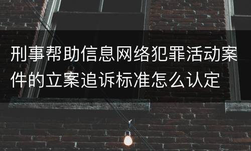 刑事帮助信息网络犯罪活动案件的立案追诉标准怎么认定