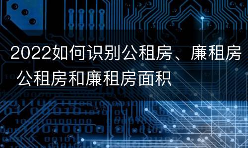 2022如何识别公租房、廉租房 公租房和廉租房面积