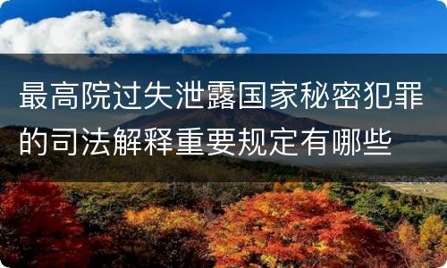 最高院过失泄露国家秘密犯罪的司法解释重要规定有哪些