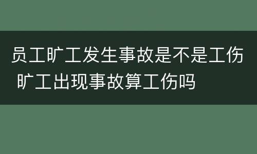 员工旷工发生事故是不是工伤 旷工出现事故算工伤吗