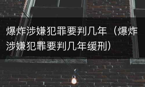 爆炸涉嫌犯罪要判几年（爆炸涉嫌犯罪要判几年缓刑）