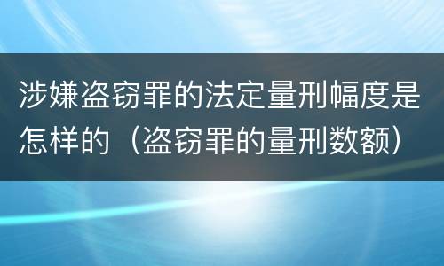 涉嫌盗窃罪的法定量刑幅度是怎样的（盗窃罪的量刑数额）