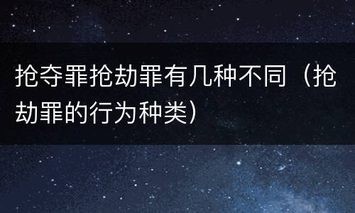 抢夺罪抢劫罪有几种不同（抢劫罪的行为种类）