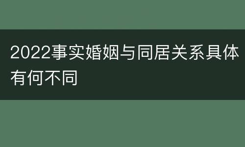 2022事实婚姻与同居关系具体有何不同
