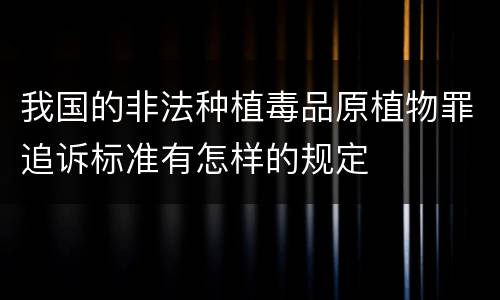我国的非法种植毒品原植物罪追诉标准有怎样的规定