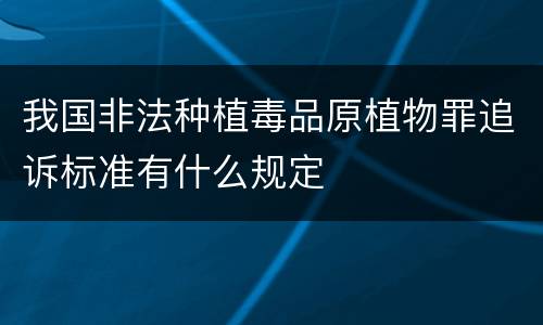 我国非法种植毒品原植物罪追诉标准有什么规定