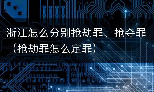 浙江怎么分别抢劫罪、抢夺罪（抢劫罪怎么定罪）