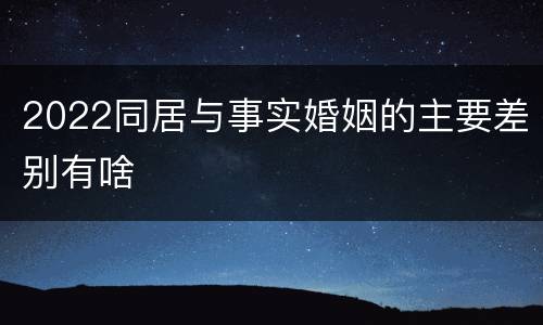 2022同居与事实婚姻的主要差别有啥