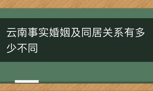 云南事实婚姻及同居关系有多少不同