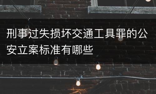 刑事过失损坏交通工具罪的公安立案标准有哪些