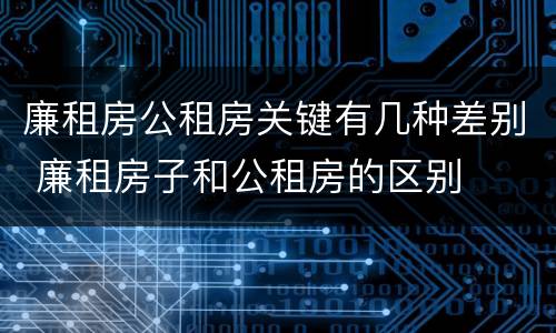 廉租房公租房关键有几种差别 廉租房子和公租房的区别