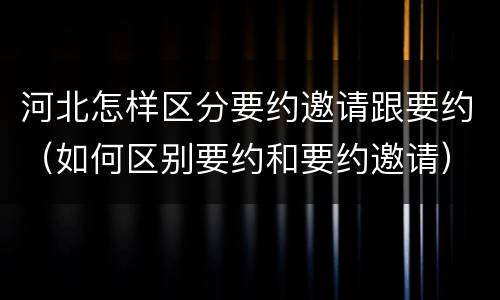 河北怎样区分要约邀请跟要约（如何区别要约和要约邀请）