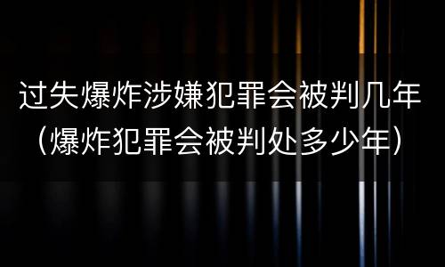 过失爆炸涉嫌犯罪会被判几年（爆炸犯罪会被判处多少年）