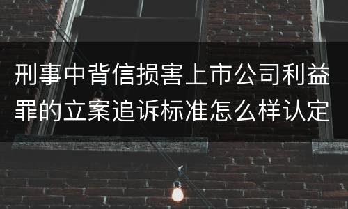 刑事中背信损害上市公司利益罪的立案追诉标准怎么样认定