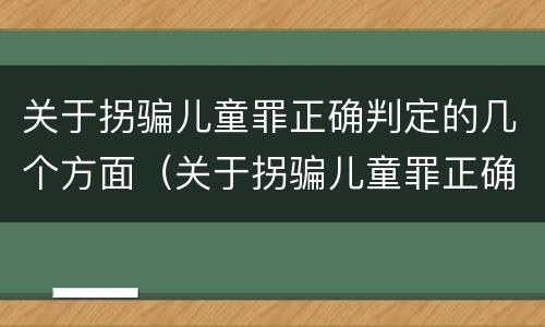 关于拐骗儿童罪正确判定的几个方面（关于拐骗儿童罪正确判定的几个方面的问题）