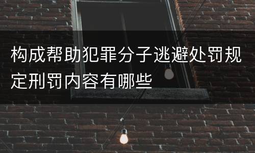 构成帮助犯罪分子逃避处罚规定刑罚内容有哪些